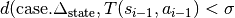 d(\text{case}.\Delta_\text{state}, T(s_{i-1}, a_{i-1}) < \sigma