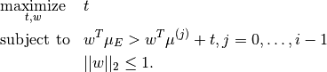 \begin{aligned}
& \underset{t, w}{\text{maximize}} & & t \\
& \text{subject to} & & w^T \mu_E > w^T \mu^{(j)} + t, j=0, \ldots, i-1 \\
& & & ||w||_2 \le 1.
\end{aligned}