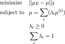 \begin{aligned}
& \text{minimize} & &  ||\mu_E - \mu||_2 \\
& \text{subject to} & & \mu = \sum_i (\lambda_i \mu^{(i)}) \\
& & & \lambda_i \ge 0 \\
& & & \sum_i \lambda_i = 1
\end{aligned}